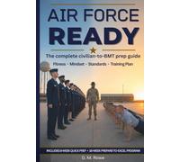 Air Force Ready: The Complete Civilian-to-BMT Prep Guide for Fitness, Packing, Mindset, and Training Plans: A Practical Prep Guide for Future Airmen ... Arrive Prepared, Confident, and Ready for BMT