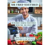 Air-fried vegetables: Healthily cooking vegetables with the air fryer - Simple recipes for preparing vegetables in the air fryer