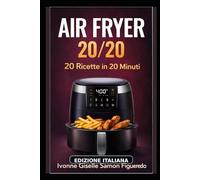 AIR FRYER 20/20: 20 Ricette in 20 Minuti