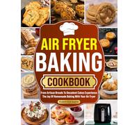 Air Fryer Baking Cookbook: From Artisan Breads To Decadent Cakes Experience The Joy Of Homemade Baking With Your Air Fryer