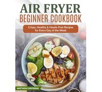 Air Fryer Beginner Cookbook: Crispy, Healthy & Hassle-Free Recipes for Every Day of the Week