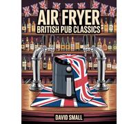Air Fryer British Pub Classics: Traditional British pub chain favourites, chip shop treats, pies, snacks and comfort food made quick, crisp and easy