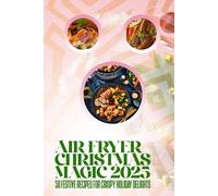 Air Fryer Christmas Magic 2025: 50 Festive Recipes for Crispy Holiday Delights