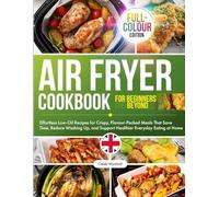 Air Fryer Cookbook: Effortless Low-Oil Recipes for Crispy, Flavour-Packed Meals That Save Time, Reduce Washing Up, and Support Healthier Everyday Eating at Home, Full-Colour Edition
