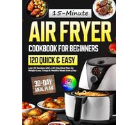 Air Fryer Cookbook for Beginners: 120 Quick & Easy 15-Minute Low-Oil Recipes with a 30-Day Meal Plan for Weight Loss, Crispy & Healthy Meals Every Day