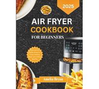 AIR FRYER COOKBOOK FOR BEGINNERS 2025: Quick and Easy Healthy Recipes for Frying, Satisfying Meals, and a 4-Week Meal Plan