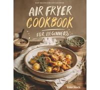 Air Fryer Cookbook for Beginners: A Complete Guide of Handpicked Delicious Recipes to Healthy and Effortless Cooking with Simple Step-by-Step Instructions, Time-Saving Tips for New Home Cooks