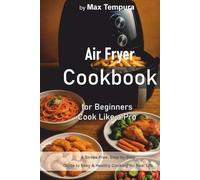Air Fryer Cookbook for Beginners - Cook Like a Pro: A Stress-Free, Step-by-Step Guide to Easy & Healthy Cooking for Real Life