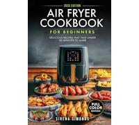 Air Fryer Cookbook for Beginners: Delicious Recipes That Take Under 30 Minutes to Make