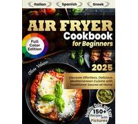 Air Fryer Cookbook for Beginners: Discover 150+ Healthy, Quick and Easy Italian, Spanish and Greek Recipes with Pictures. Effortless, Delicious Mediterranean Cuisine with Traditional Sauces at Home