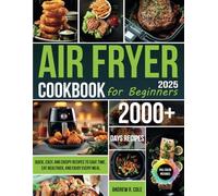 Air Fryer Cookbook for Beginners: Quick, Easy, and Crispy Recipes to Save Time, Eat Healthier, and Enjoy Every Meal