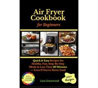 Air Fryer Cookbook for Beginners: Quick & Easy Recipes for Healthy, Fast, Step-By-Step Meals in Less Than 20 Minutes - Even If You’ve Never Used