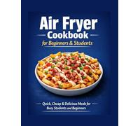 Air Fryer Cookbook for Beginners & Students: Quick, Cheap & Delicious Meals for Busy Students and Beginners
