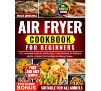 Air Fryer Cookbook for Beginners: The Complete Guide to Quick, Easy, Tasty Recipes for Healthy Meals - Perfect for Families and Busy People