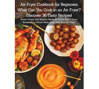 Air Fryer Cookbook for Beginners What Can You Cook in an Air Fryer? Discover 36 Tasty Recipes!: Quick, Crispy, and Healthy Meals for Every Day - From Breakfast to Dinner Made Easy with Your Air Fryer