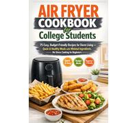 Air Fryer Cookbook for College Students: 75 Easy, Budget-Friendly Recipes for Dorm Living - Quick & Healthy Meals with Minimal Ingredients, No Stress Cooking for Beginners