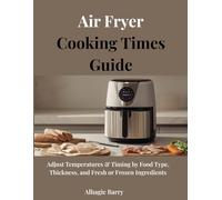Air Fryer Cooking Times Guide: Adjust Temperatures & Timing by Food Type, Thickness, and Fresh or Frozen Ingredients