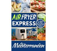 Air Fryer Express Méditerranéen: + 50 Recettes Rapides & Faciles (variantes ig bas incluses)