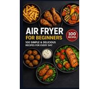 Air Fryer for Beginners: 100 Simple & Delicious Recipes for Every Day