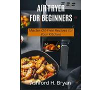 AIR FRYER FOR BEGINNERS: Master Oil-Free Recipes for Your Kitchen