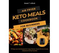 AIR FRYER KETO MEALS FOR BEGINNERS: 117 Easy Low-Carb Recipes for Crispy Chicken, Quick Dinners, Snacks, Desserts & Family Favorites