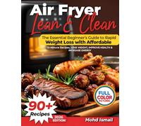 Air Fryer Lean & Clean: The Essential Beginner’s Guide to Rapid Weight Loss with Affordable, 15-Minute Recipes