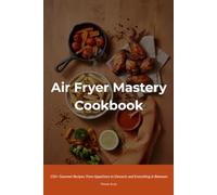 Air Fryer Mastery Cookbook: 150+ Gourmet Recipes: From Appetizers to Desserts and Everything in Between