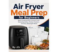Air Fryer Meal Prep for Beginners: Batch Cooking Plans, Grocery Lists, Reheating Notes, Portion Trackers, and Easy Weeknight Meals