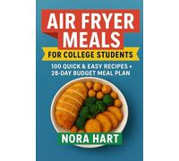 Air Fryer Meals for College Students: 100 Quick and Easy Recipes plus 28 Day Budget Meal Plan