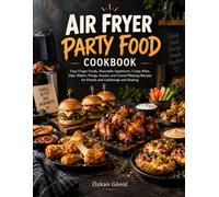Air Fryer Party Food Cookbook: Easy Finger Foods, Shareable Appetizers, Crispy Bites, Dips, Sliders, Wings, Snacks, and Crowd-Pleasing Recipes for Parties and Gatherings and Sharing