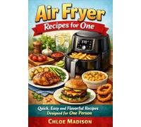 Air Fryer Recipes for One: Quick, Easy and Flavorful Recipes Designed for One Person