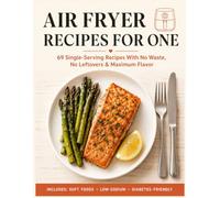 Air Fryer Recipes for One: The Complete Single-Serving Cookbook for People Cooking Just for Themselves - 69 Fast, Easy, Perfectly Portioned Meals with ... and Maximum Flavor for Singles and Seniors