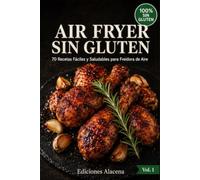 AIR FRYER SIN GLUTEN: 70 Recetas fáciles y saludables para Freidora de Aire