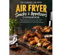 Air Fryer Snacks & Appetizers Cookbook: Easy Party Bites, Finger Foods, Crispy Snacks, Dips, Stuffed Bites, Frozen Favorites, and Crowd-Pleasing Recipes for Parties and Gatherings