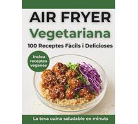 Air Fryer Vegetariana: 100 Receptes Fàcils i Delicioses Inclou Receptes veganes