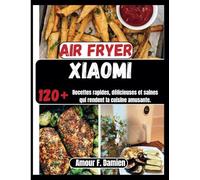 Air Fryer Xiaomi: 120+ recettes rapides, délicieuses et saines qui rendent la cuisine amusante.