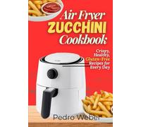 Air Fryer Zucchini Cookbook: Crispy, Healthy, Gluten-Free Recipes for Every Day
