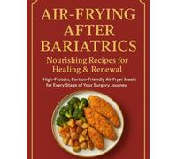 Air-Frying After Bariatrics, Nourishing Recipes for Healing & Renewal: High protein portion- family Air fryer meals for every stage of your surgery journey