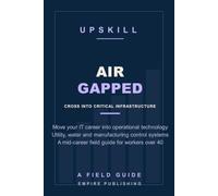 Air Gapped: Move Your IT Career Into Operational Technology - Utility, Water and Manufacturing Control-System Roles for Mid-Career Workers Over 40 (A Field Guide)