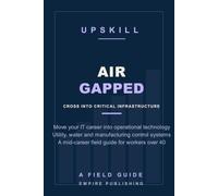 Air Gapped: Move Your IT Career Into Operational Technology - Utility, Water and Manufacturing Control-System Roles for Mid-Career Workers Over 40 (A Field Guide)