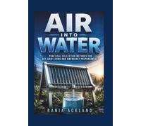 AIR INTO WATER: PRACTICAL COLLECTION METHODS FOR OFF-GRID LIVING AND EMERGENCY PREPAREDNESS