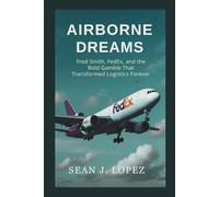 Airborne Dreams: Fred Smith, FedEx, and the Bold Gamble That Transformed Logistics Forever