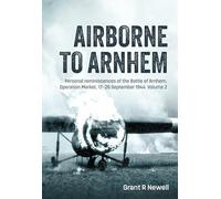Airborne to Arnhem: Personal Reminiscences of the Battle of Arnhem, Operation Market, 17-26 September 1944 (2)