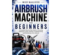 Airbrush Machine for Beginners: A Complete Step-by-step Guide to Choosing, Setting Up, Using, Cleaning, Troubleshooting, and Maintaining Your Airbrush