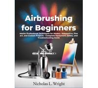 Airbrushing For Beginners: Master Professional Techniques for Models, Automotive, Fine Art, and Custom Projects - Complete Equipment, Safety, and Troubleshooting Guide