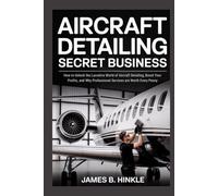 AIRCRAFT DETAILING SECRET BUSINESS: How to Unlock the Lucrative World of Aircraft Detailing, Boost Your Profits, and Why Professional Services are Worth Every Penny