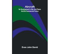 Aircraft: Its Development In War And Peace And Its Commercial Future