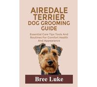 AIREDALE TERRIER DOG GROOMING GUIDE: Essential Care Tips Tools And Routines For Comfort Health And Appearance