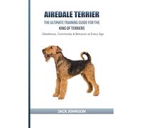 Airedale Terrier: The Ultimate Training Guide for the King of Terriers: Obedience, Commands & Behavior at Every Age