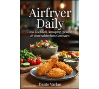 Airfryer Daily - 100 × schnell, knusprig, gesund & ohne schlechtes Gewissen: Frühstück, Mittag, Abendessen + Snacks in 15-30 Min - für die ganze Familie, mit wenig Fett & maximal Geschmack